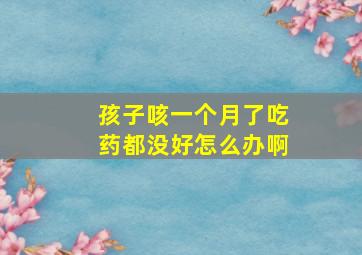 孩子咳一个月了吃药都没好怎么办啊