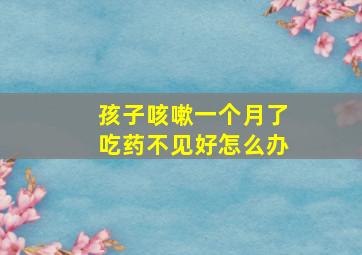 孩子咳嗽一个月了吃药不见好怎么办