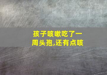 孩子咳嗽吃了一周头孢,还有点咳