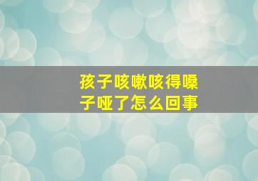 孩子咳嗽咳得嗓子哑了怎么回事