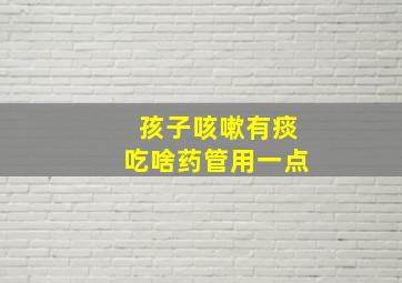 孩子咳嗽有痰吃啥药管用一点