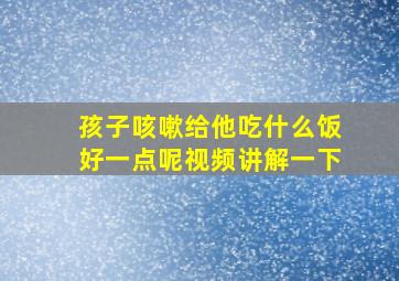 孩子咳嗽给他吃什么饭好一点呢视频讲解一下