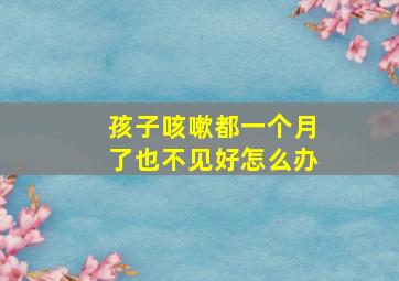 孩子咳嗽都一个月了也不见好怎么办