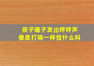 孩子嗓子发出哼哼声像是打嗝一样挂什么科