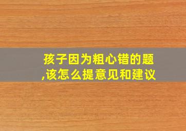 孩子因为粗心错的题,该怎么提意见和建议