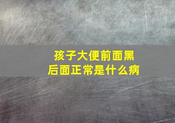 孩子大便前面黑后面正常是什么病