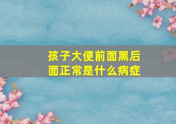 孩子大便前面黑后面正常是什么病症