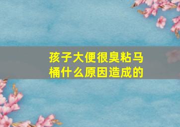 孩子大便很臭粘马桶什么原因造成的