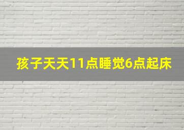 孩子天天11点睡觉6点起床