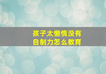 孩子太懒惰没有自制力怎么教育