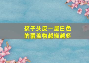 孩子头皮一层白色的覆盖物越挠越多