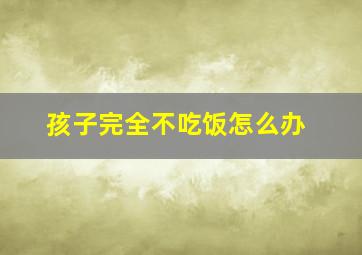 孩子完全不吃饭怎么办