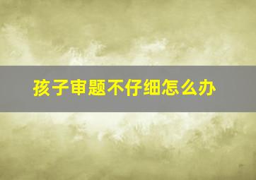 孩子审题不仔细怎么办