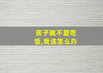 孩子就不爱吃饭,我该怎么办