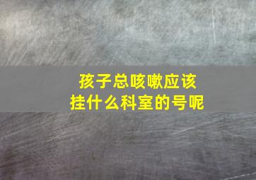 孩子总咳嗽应该挂什么科室的号呢