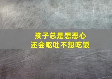 孩子总是想恶心还会呕吐不想吃饭