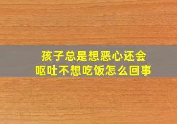 孩子总是想恶心还会呕吐不想吃饭怎么回事