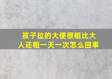 孩子拉的大便很粗比大人还粗一天一次怎么回事