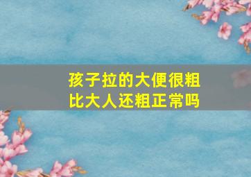 孩子拉的大便很粗比大人还粗正常吗