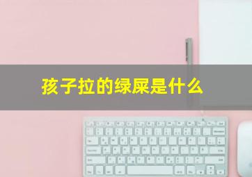 孩子拉的绿屎是什么