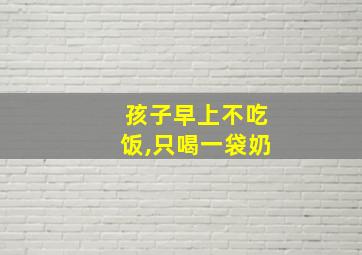 孩子早上不吃饭,只喝一袋奶