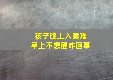 孩子晚上入睡难早上不想醒咋回事