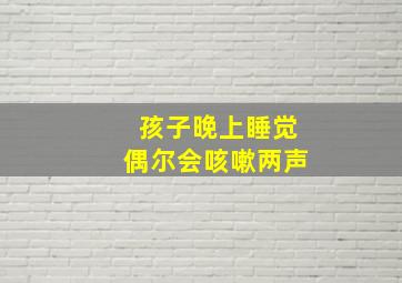 孩子晚上睡觉偶尔会咳嗽两声