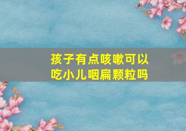 孩子有点咳嗽可以吃小儿咽扁颗粒吗