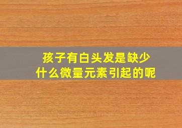 孩子有白头发是缺少什么微量元素引起的呢