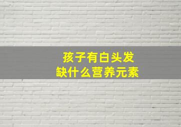 孩子有白头发缺什么营养元素