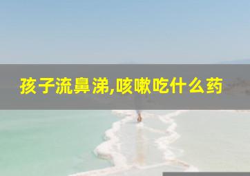 孩子流鼻涕,咳嗽吃什么药