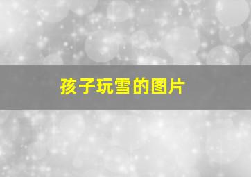 孩子玩雪的图片