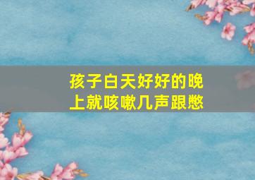 孩子白天好好的晚上就咳嗽几声跟憋