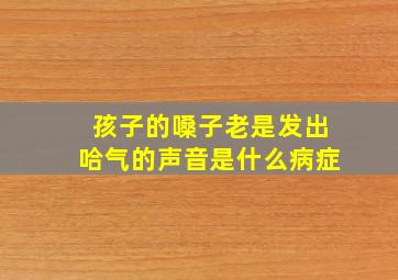 孩子的嗓子老是发出哈气的声音是什么病症