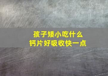 孩子矮小吃什么钙片好吸收快一点