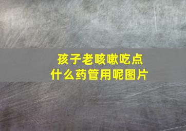 孩子老咳嗽吃点什么药管用呢图片