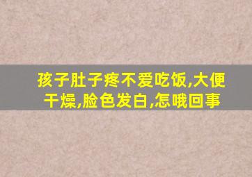 孩子肚子疼不爱吃饭,大便干燥,脸色发白,怎哦回事