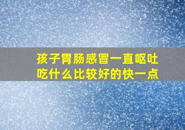 孩子胃肠感冒一直呕吐吃什么比较好的快一点