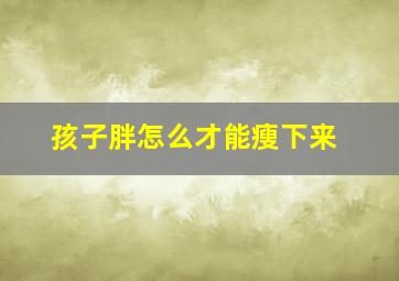 孩子胖怎么才能瘦下来