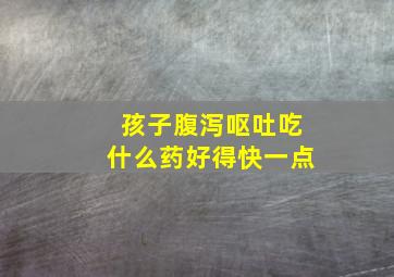 孩子腹泻呕吐吃什么药好得快一点