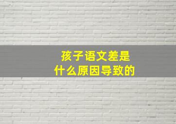 孩子语文差是什么原因导致的