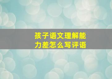 孩子语文理解能力差怎么写评语