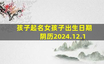 孩子起名女孩子出生日期阴历2024.12.1