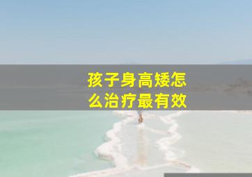 孩子身高矮怎么治疗最有效