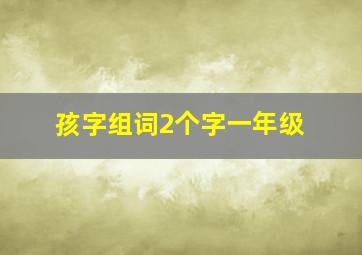 孩字组词2个字一年级