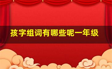 孩字组词有哪些呢一年级