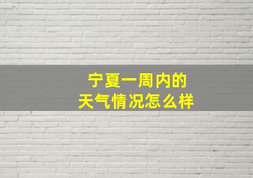 宁夏一周内的天气情况怎么样