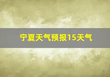 宁夏天气预报15天气