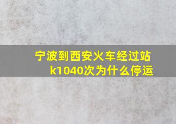 宁波到西安火车经过站k1040次为什么停运