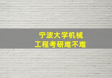 宁波大学机械工程考研难不难